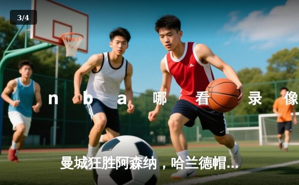 曼城狂胜阿森纳，哈兰德帽子戏法领跑射手榜 - 3