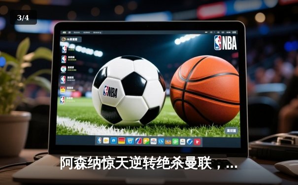 阿森纳惊天逆转绝杀曼联，萨卡传射建功锁定关键三分 - 3