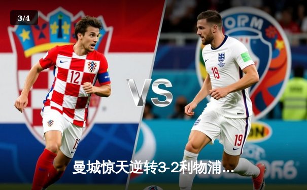 曼城惊天逆转3-2利物浦，英超冠军争夺进入白热化阶段 - 3