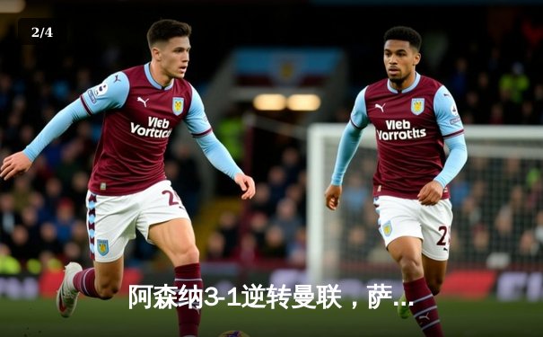 阿森纳3-1逆转曼联，萨卡传射建功，哈弗茨终场前锁定胜局 - 2