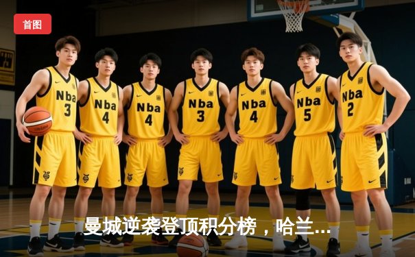 曼城逆袭登顶积分榜，哈兰德双响助球队3比1力克利物浦