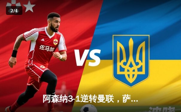 阿森纳3-1逆转曼联，萨卡传射建功锁定胜局 - 2