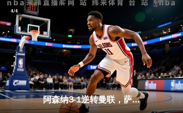 阿森纳3-1逆转曼联，萨卡传射建功，枪手紧咬榜首 - 4