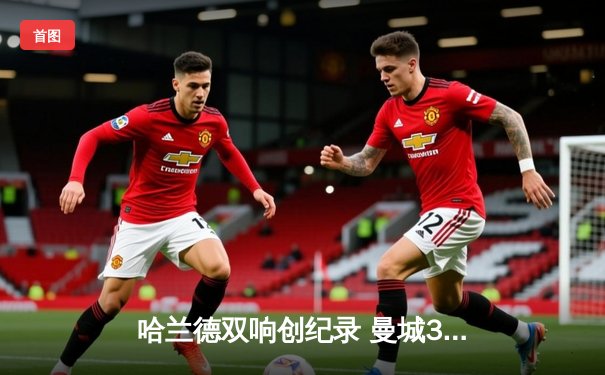 哈兰德双响创纪录 曼城3-1逆转西汉姆联豪取英超开门红