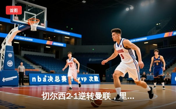 切尔西2-1逆转曼联，里斯·詹姆斯制胜球点燃斯坦福桥之夜