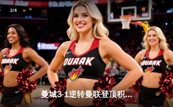 曼城3-1逆转曼联登顶积分榜，哈兰德双响+助攻主导曼市德比 - 2