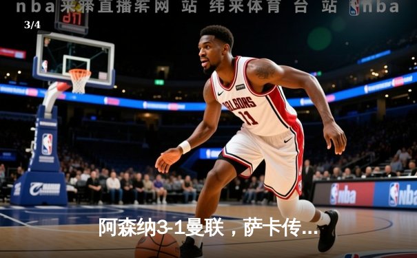 阿森纳3-1曼联，萨卡传射建功，赖斯补时绝杀锁定胜局 - 3