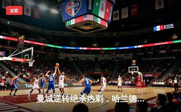 曼城逆转绝杀热刺，哈兰德双响领跑射手榜