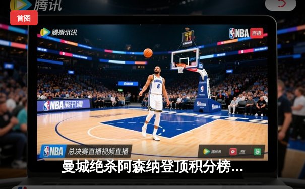 曼城绝杀阿森纳登顶积分榜，哈兰德双响锁定胜局