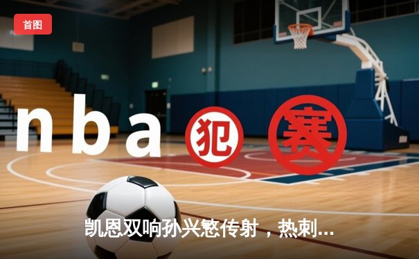 凯恩双响孙兴慜传射，热刺3-1逆转布莱顿稳居前四