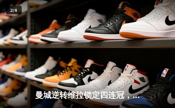 曼城逆转维拉锁定四连冠，英超历史新篇章诞生 - 2