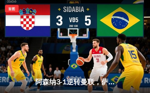 阿森纳3-1逆转曼联，萨卡传射建功，争冠悬念再起