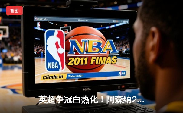 英超争冠白热化！阿森纳2-1力克曼城，萨卡绝杀助枪手登顶