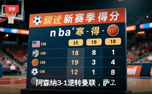 阿森纳3-1逆转曼联，萨卡传射建功，赖斯补时锁定胜局