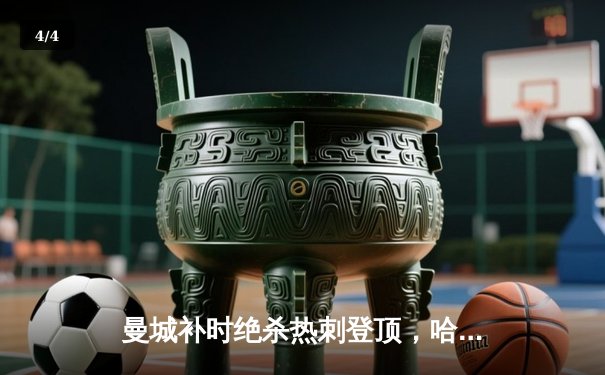 曼城补时绝杀热刺登顶，哈兰德双响主导天王山之战 - 4