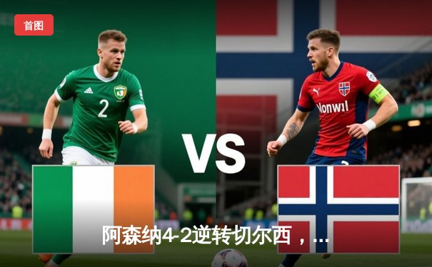 阿森纳4-2逆转切尔西，萨卡传射建功，争冠悬念再起