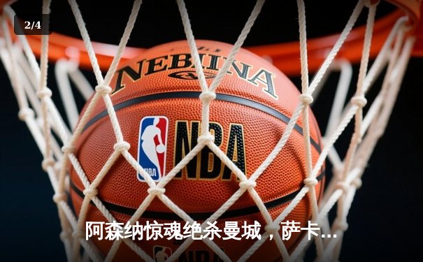 阿森纳惊魂绝杀曼城，萨卡制胜球点燃酋长球场 - 2