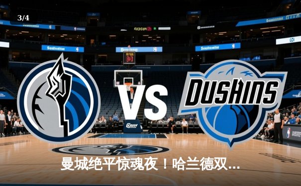 曼城绝平惊魂夜！哈兰德双响救主，英超冠军悬念延续至末轮 - 3