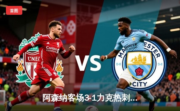 阿森纳客场3-1力克热刺，萨卡传射建功锁定争冠关键战