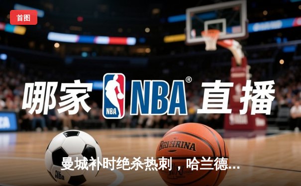 曼城补时绝杀热刺，哈兰德双响锁定英超四连冠关键三分