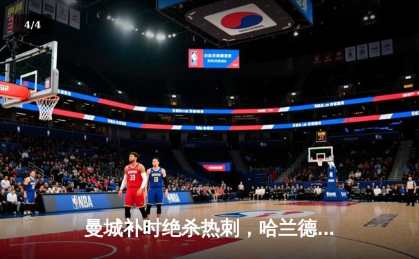 曼城补时绝杀热刺，哈兰德双响锁定英超四连冠关键三分 - 4