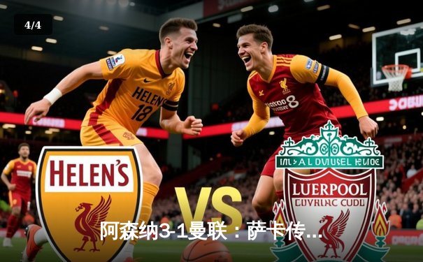 阿森纳3-1曼联：萨卡传射定乾坤，枪手主场奏凯延续争冠希望 - 4