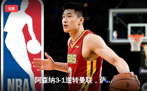 阿森纳3-1逆转曼联，萨卡传射建功，赖斯补时锁定胜局