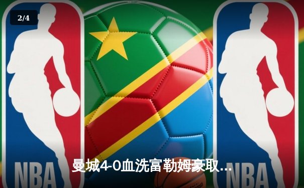 曼城4-0血洗富勒姆豪取八连胜，哈兰德戴帽领跑射手榜 - 2