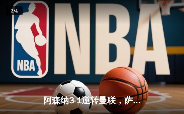 阿森纳3-1逆转曼联，萨卡传射建功锁定争冠关键战 - 2